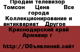 Продам телевизор “Томсон“  › Цена ­ 2 - Все города Коллекционирование и антиквариат » Другое   . Краснодарский край,Армавир г.